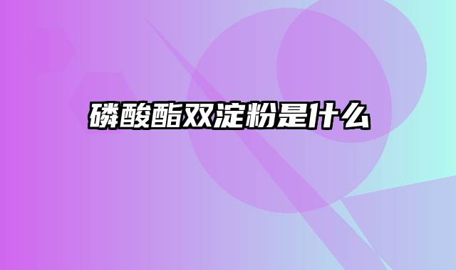 磷酸酯双淀粉是什么