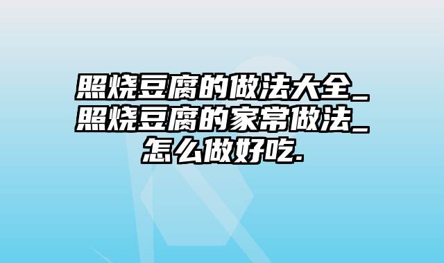 照烧豆腐的做法大全_照烧豆腐的家常做法_怎么做好吃.