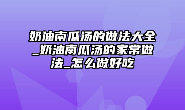 奶油南瓜汤的做法大全_奶油南瓜汤的家常做法_怎么做好吃