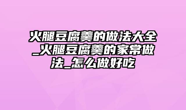 火腿豆腐羹的做法大全_火腿豆腐羹的家常做法_怎么做好吃