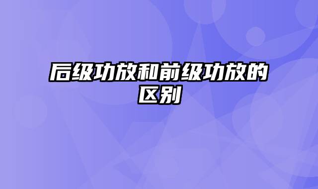 后级功放和前级功放的区别