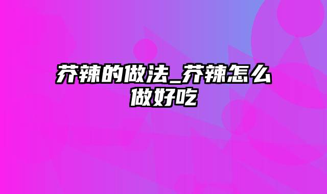 芥辣的做法_芥辣怎么做好吃