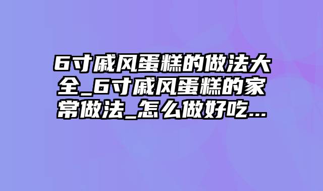 6寸戚风蛋糕的做法大全_6寸戚风蛋糕的家常做法_怎么做好吃...