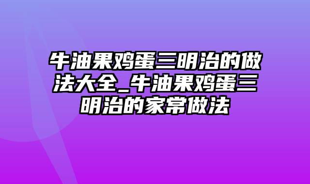 牛油果鸡蛋三明治的做法大全_牛油果鸡蛋三明治的家常做法