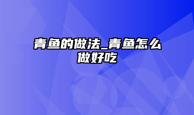 青鱼的做法_青鱼怎么做好吃