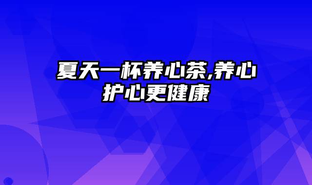 夏天一杯养心茶,养心护心更健康