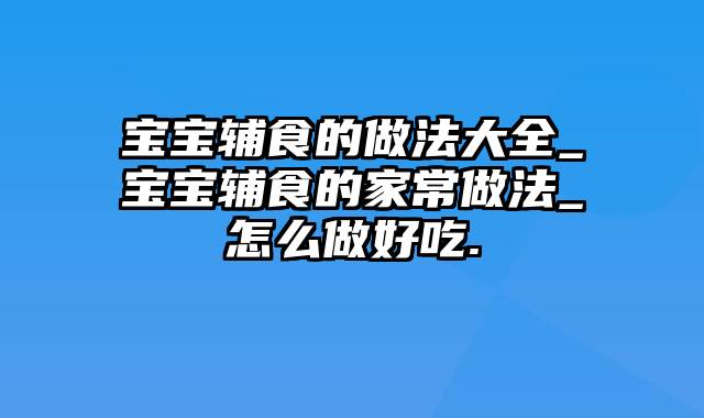 宝宝辅食的做法大全_宝宝辅食的家常做法_怎么做好吃.