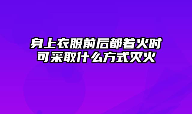 身上衣服前后都着火时可采取什么方式灭火