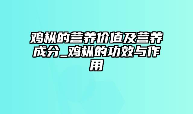 鸡枞的营养价值及营养成分_鸡枞的功效与作用