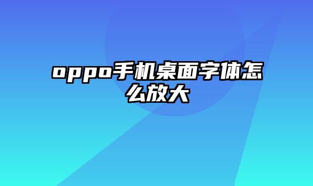 oppo手机桌面字体怎么放大