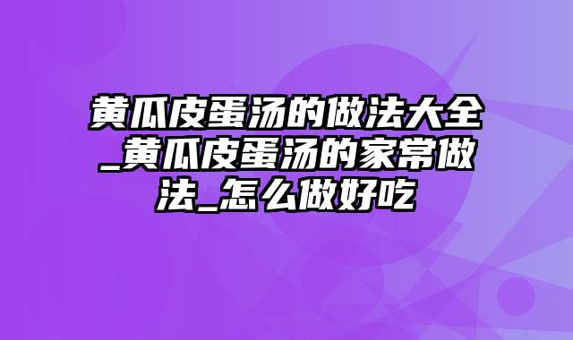 黄瓜皮蛋汤的做法大全_黄瓜皮蛋汤的家常做法_怎么做好吃