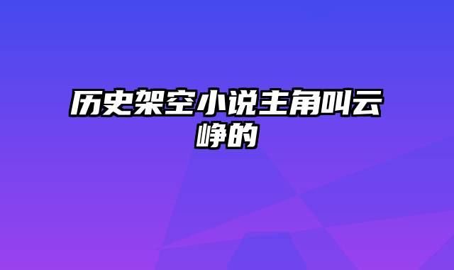 历史架空小说主角叫云峥的