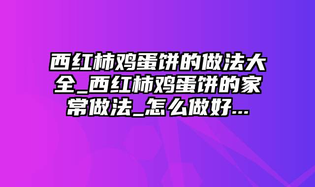 西红柿鸡蛋饼的做法大全_西红柿鸡蛋饼的家常做法_怎么做好...