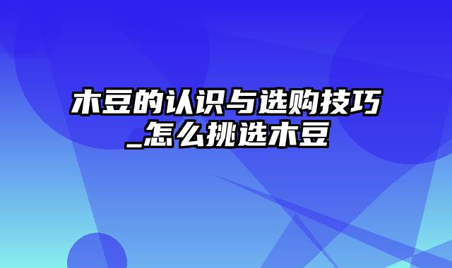 木豆的认识与选购技巧_怎么挑选木豆