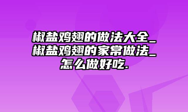 椒盐鸡翅的做法大全_椒盐鸡翅的家常做法_怎么做好吃.