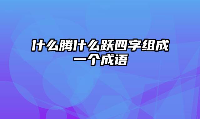 什么腾什么跃四字组成一个成语