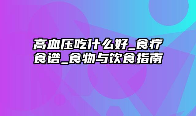 高血压吃什么好_食疗食谱_食物与饮食指南