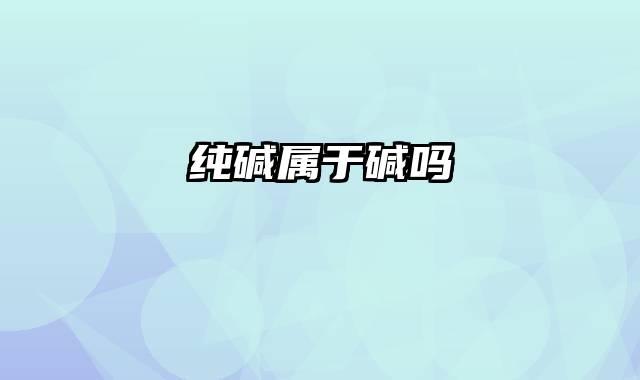 纯碱属于碱吗