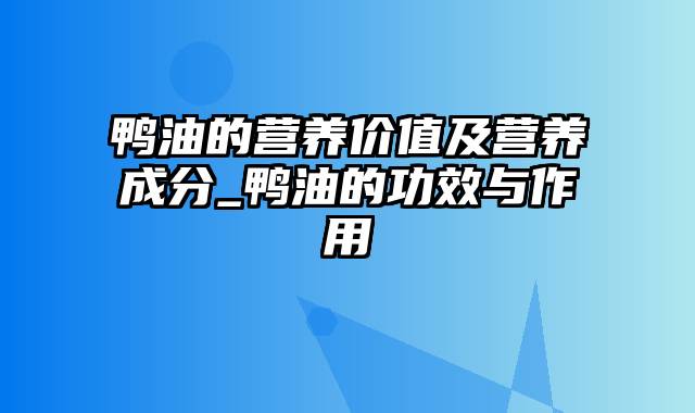 鸭油的营养价值及营养成分_鸭油的功效与作用