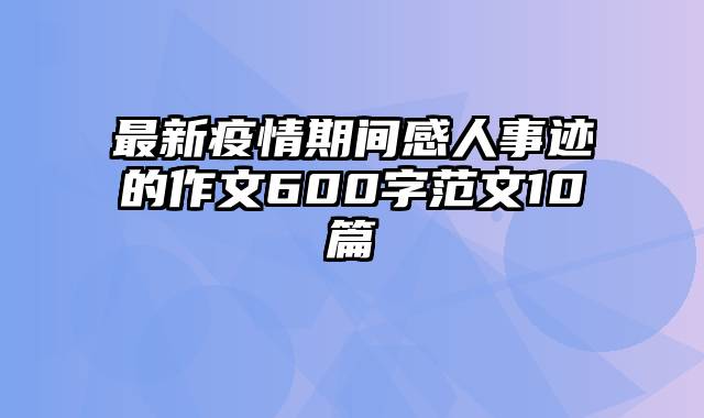 最新疫情期间感人事迹的作文600字范文10篇