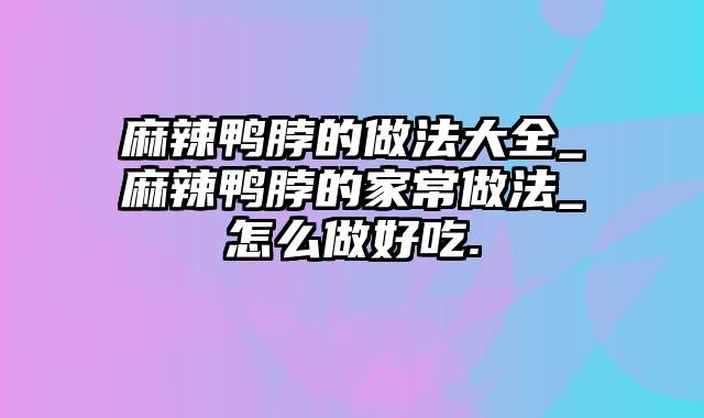 麻辣鸭脖的做法大全_麻辣鸭脖的家常做法_怎么做好吃.