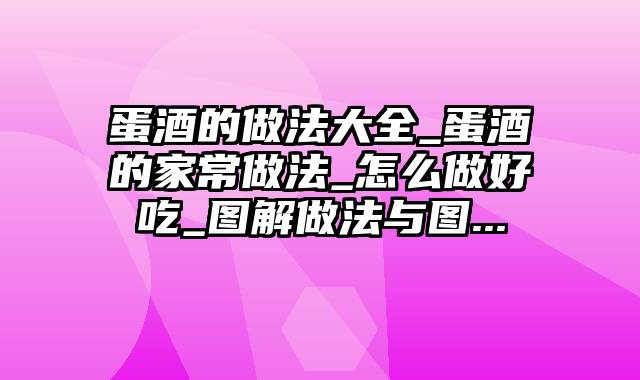 蛋酒的做法大全_蛋酒的家常做法_怎么做好吃_图解做法与图...