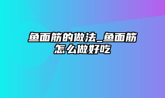 鱼面筋的做法_鱼面筋怎么做好吃