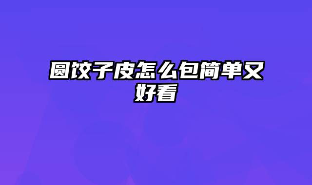 圆饺子皮怎么包简单又好看