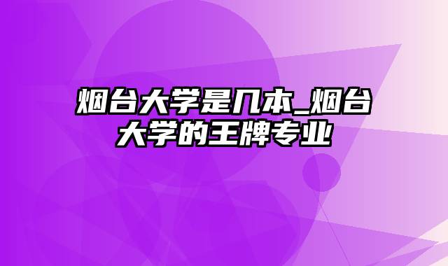 烟台大学是几本_烟台大学的王牌专业