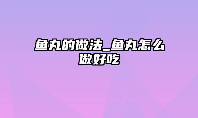 鱼丸的做法_鱼丸怎么做好吃