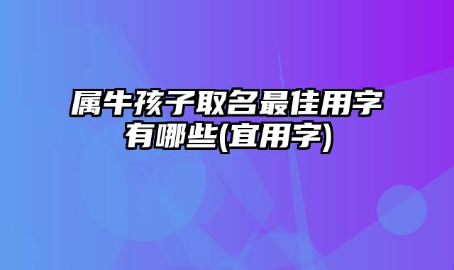 属牛孩子取名最佳用字有哪些(宜用字)