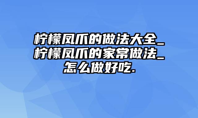 柠檬凤爪的做法大全_柠檬凤爪的家常做法_怎么做好吃.