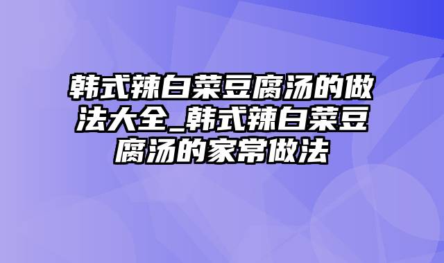 韩式辣白菜豆腐汤的做法大全_韩式辣白菜豆腐汤的家常做法