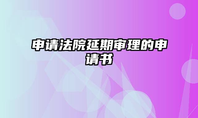 申请法院延期审理的申请书