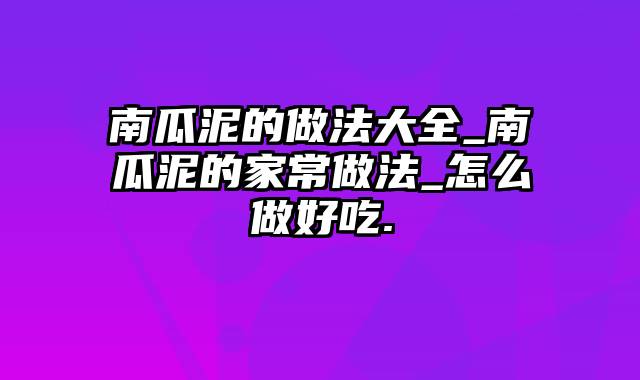 南瓜泥的做法大全_南瓜泥的家常做法_怎么做好吃.