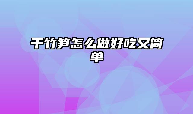 干竹笋怎么做好吃又简单