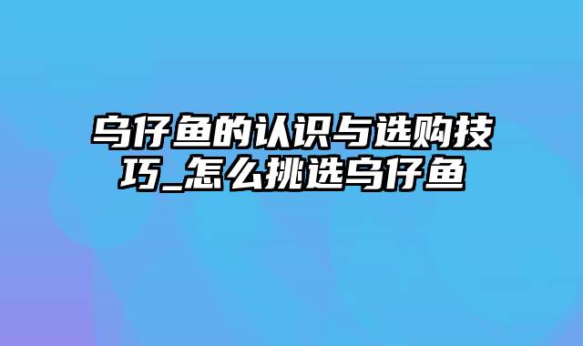 乌仔鱼的认识与选购技巧_怎么挑选乌仔鱼