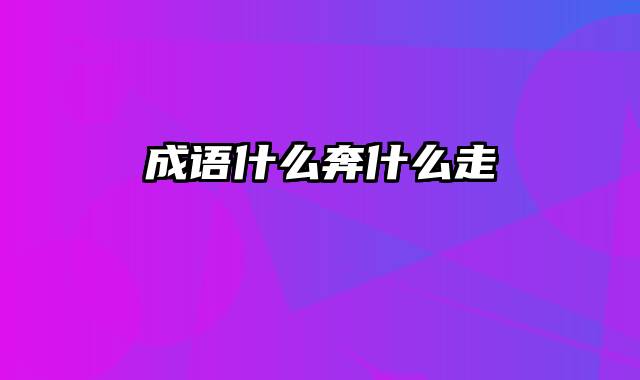 成语什么奔什么走