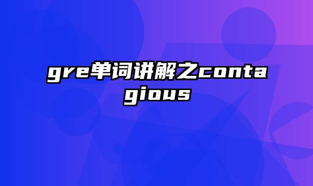 gre单词讲解之contagious