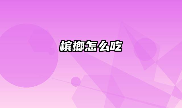 槟榔怎么吃