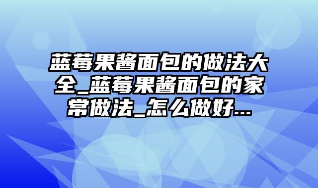 蓝莓果酱面包的做法大全_蓝莓果酱面包的家常做法_怎么做好...