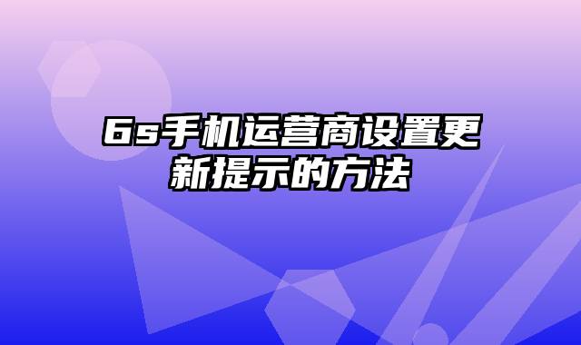 6s手机运营商设置更新提示的方法