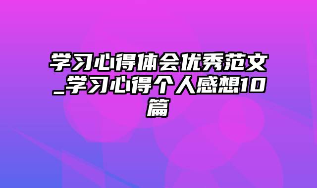 学习心得体会优秀范文_学习心得个人感想10篇