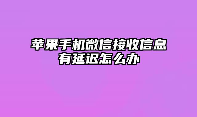 苹果手机微信接收信息有延迟怎么办