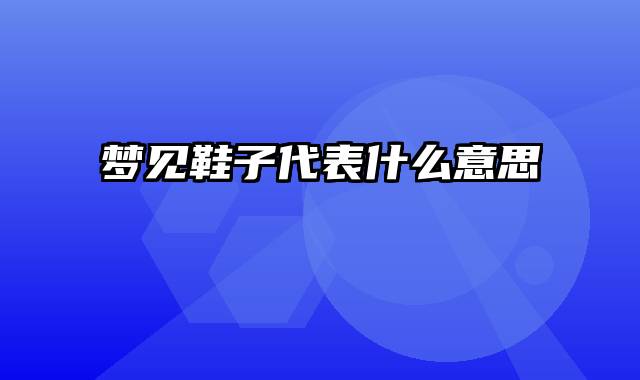 梦见鞋子代表什么意思