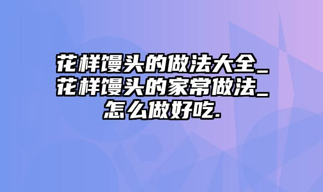 花样馒头的做法大全_花样馒头的家常做法_怎么做好吃.