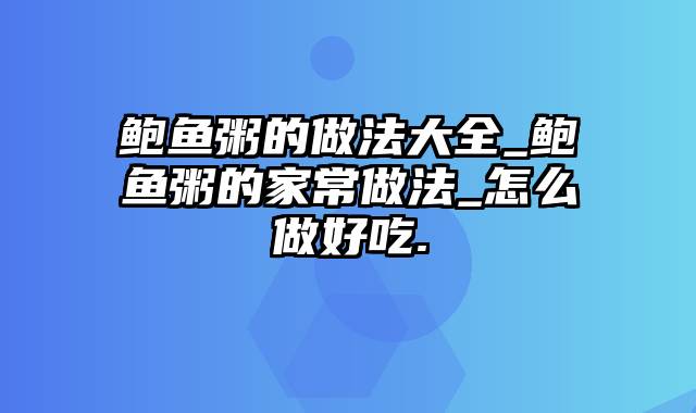 鲍鱼粥的做法大全_鲍鱼粥的家常做法_怎么做好吃.