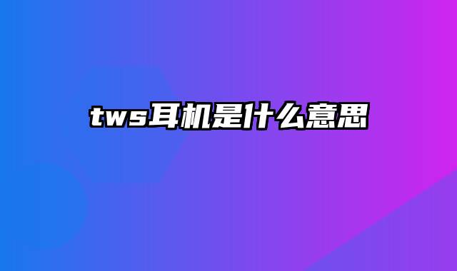 tws耳机是什么意思