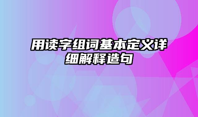 用读字组词基本定义详细解释造句