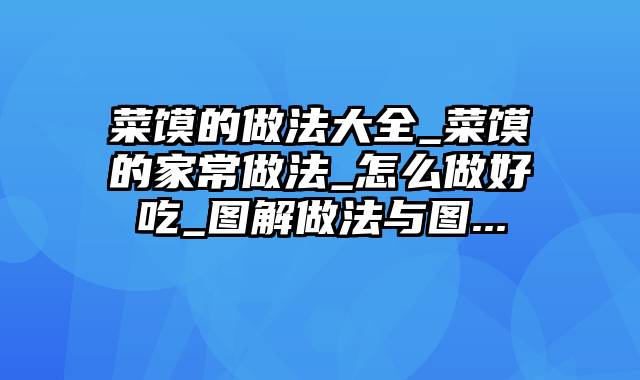 菜馍的做法大全_菜馍的家常做法_怎么做好吃_图解做法与图...